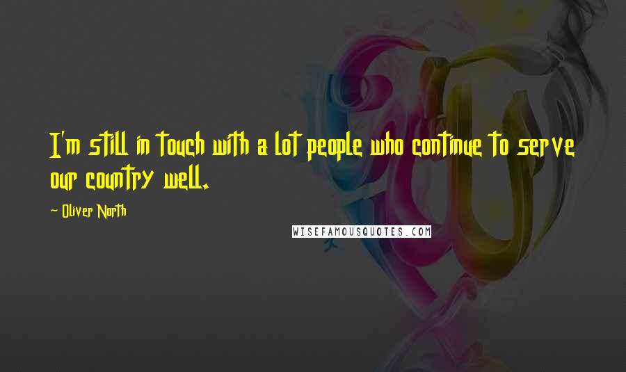 Oliver North Quotes: I'm still in touch with a lot people who continue to serve our country well.