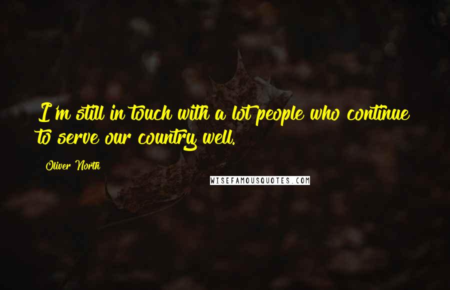 Oliver North Quotes: I'm still in touch with a lot people who continue to serve our country well.