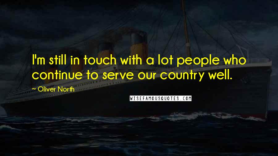 Oliver North Quotes: I'm still in touch with a lot people who continue to serve our country well.