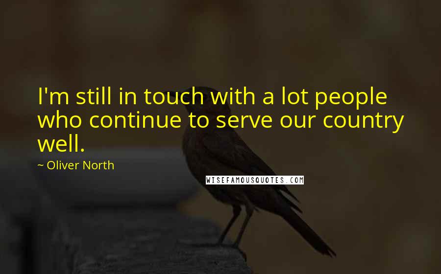 Oliver North Quotes: I'm still in touch with a lot people who continue to serve our country well.