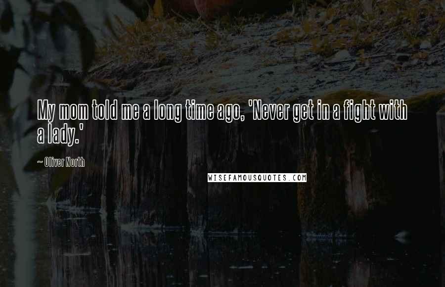 Oliver North Quotes: My mom told me a long time ago, 'Never get in a fight with a lady.'