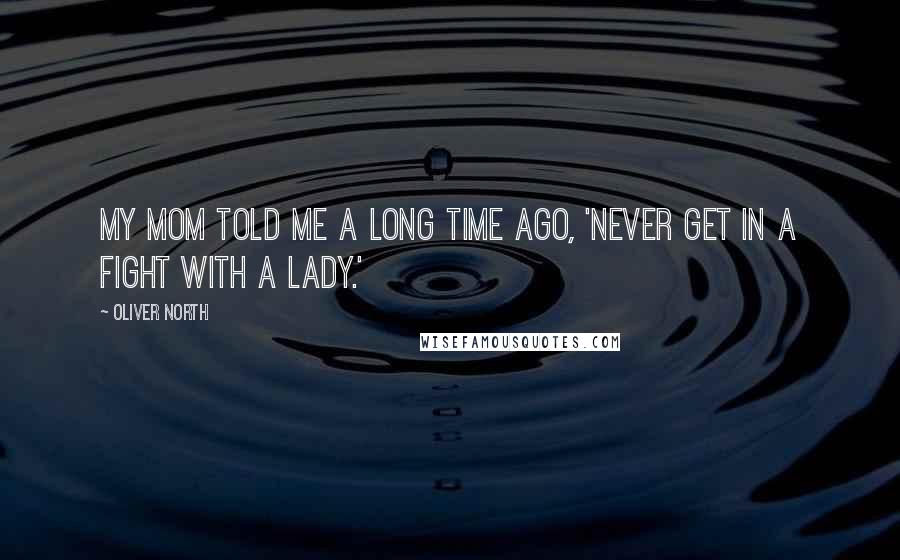 Oliver North Quotes: My mom told me a long time ago, 'Never get in a fight with a lady.'