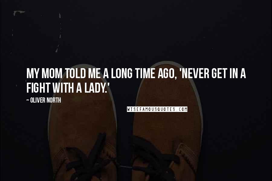 Oliver North Quotes: My mom told me a long time ago, 'Never get in a fight with a lady.'
