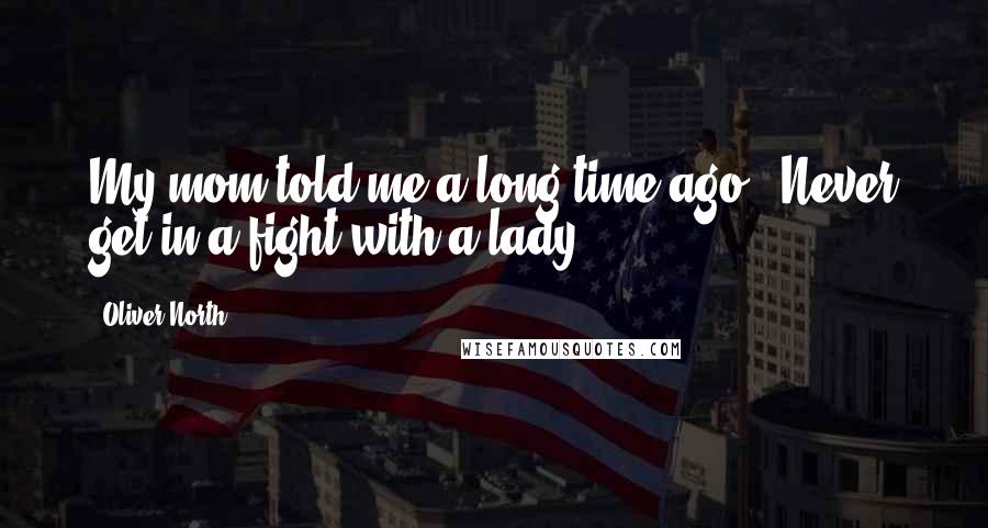 Oliver North Quotes: My mom told me a long time ago, 'Never get in a fight with a lady.'