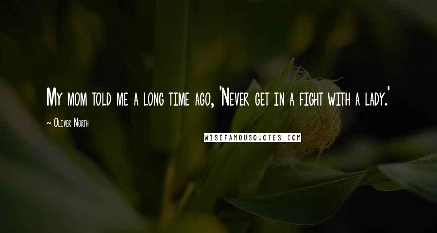 Oliver North Quotes: My mom told me a long time ago, 'Never get in a fight with a lady.'