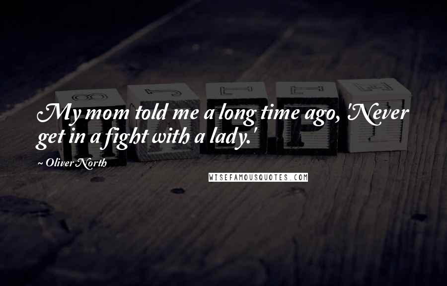 Oliver North Quotes: My mom told me a long time ago, 'Never get in a fight with a lady.'