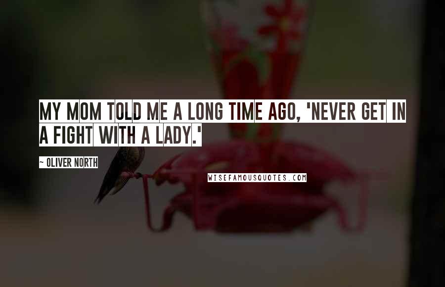 Oliver North Quotes: My mom told me a long time ago, 'Never get in a fight with a lady.'