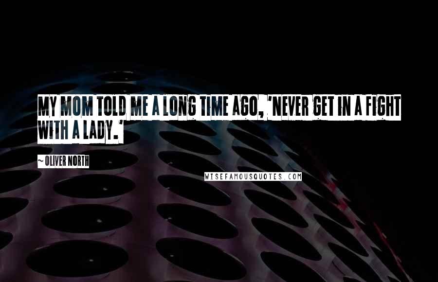 Oliver North Quotes: My mom told me a long time ago, 'Never get in a fight with a lady.'