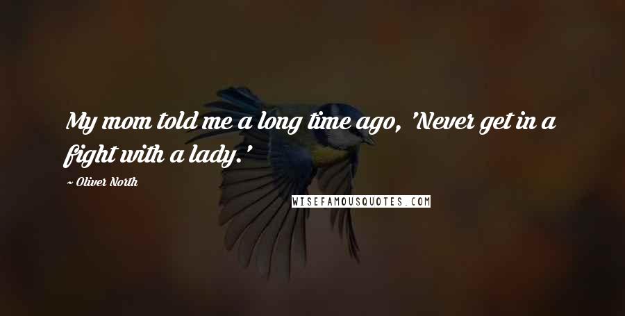 Oliver North Quotes: My mom told me a long time ago, 'Never get in a fight with a lady.'