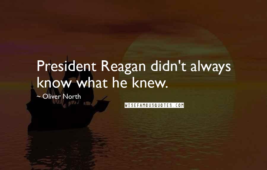 Oliver North Quotes: President Reagan didn't always know what he knew.