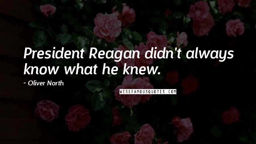 Oliver North Quotes: President Reagan didn't always know what he knew.