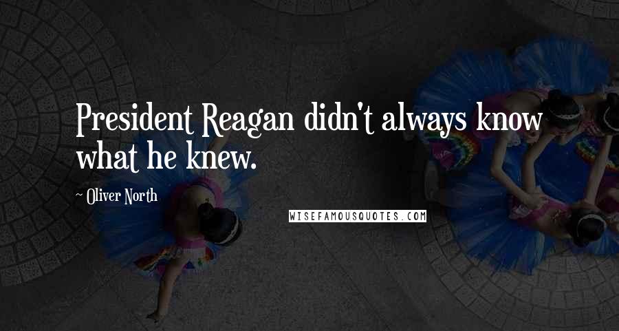 Oliver North Quotes: President Reagan didn't always know what he knew.