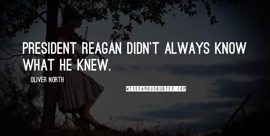 Oliver North Quotes: President Reagan didn't always know what he knew.