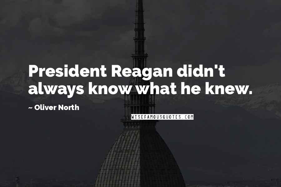 Oliver North Quotes: President Reagan didn't always know what he knew.