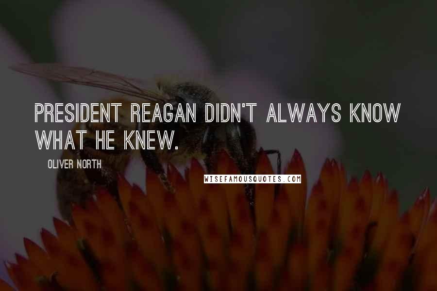 Oliver North Quotes: President Reagan didn't always know what he knew.