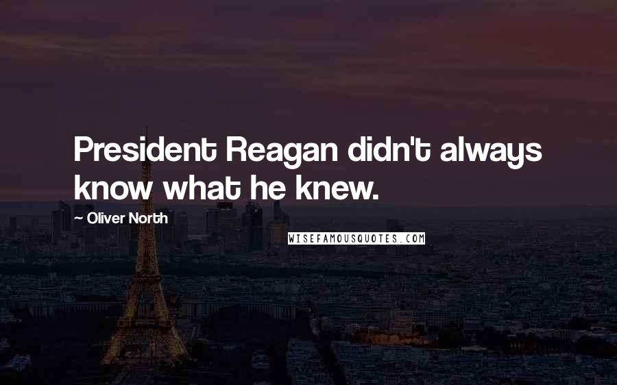 Oliver North Quotes: President Reagan didn't always know what he knew.