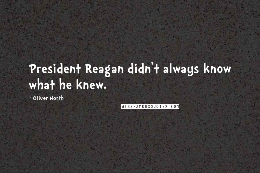 Oliver North Quotes: President Reagan didn't always know what he knew.