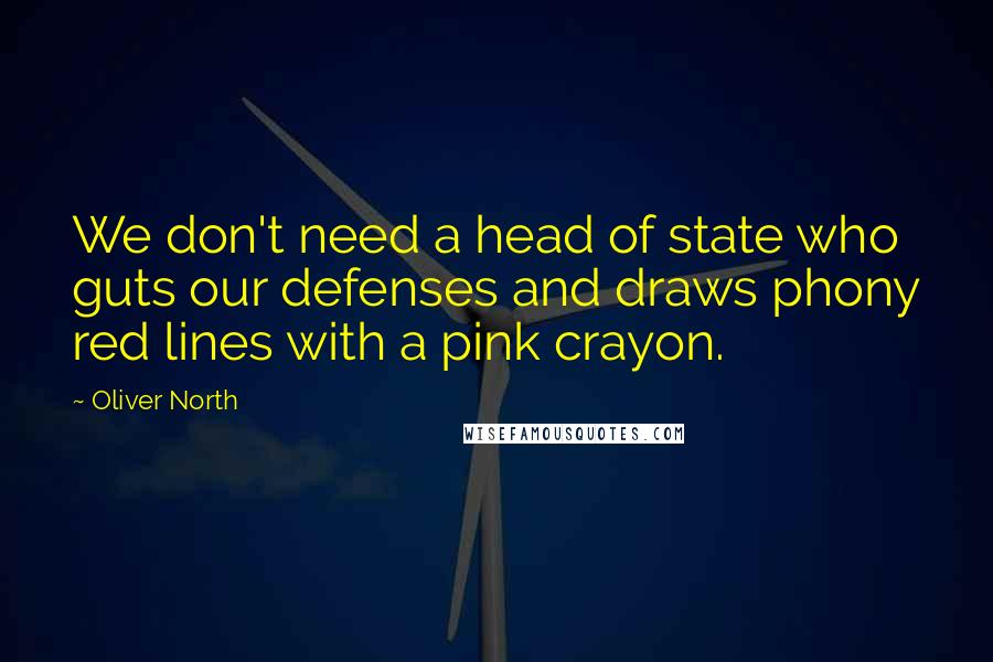 Oliver North Quotes: We don't need a head of state who guts our defenses and draws phony red lines with a pink crayon.