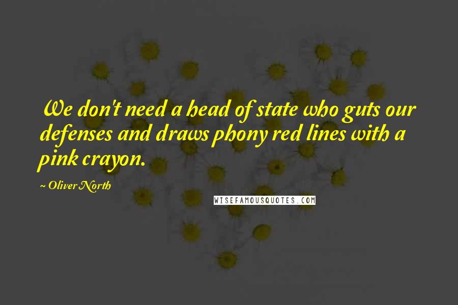 Oliver North Quotes: We don't need a head of state who guts our defenses and draws phony red lines with a pink crayon.
