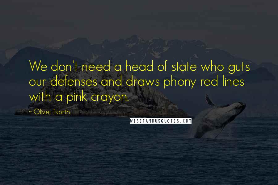 Oliver North Quotes: We don't need a head of state who guts our defenses and draws phony red lines with a pink crayon.