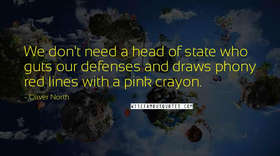 Oliver North Quotes: We don't need a head of state who guts our defenses and draws phony red lines with a pink crayon.