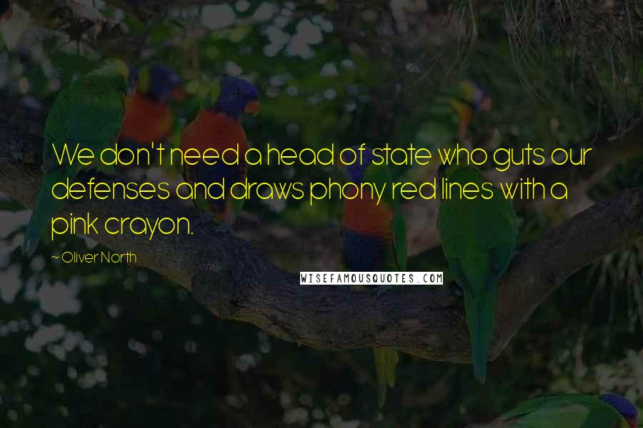 Oliver North Quotes: We don't need a head of state who guts our defenses and draws phony red lines with a pink crayon.