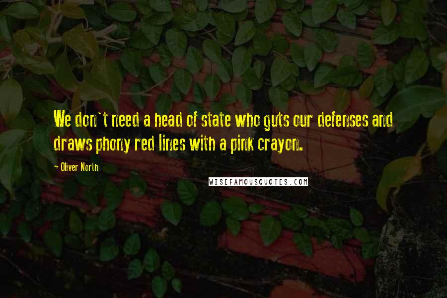 Oliver North Quotes: We don't need a head of state who guts our defenses and draws phony red lines with a pink crayon.