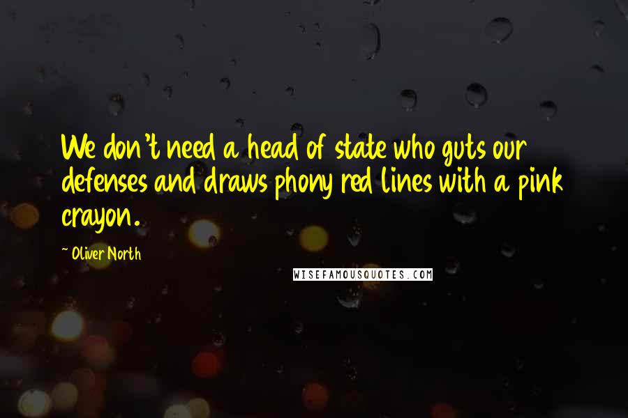 Oliver North Quotes: We don't need a head of state who guts our defenses and draws phony red lines with a pink crayon.