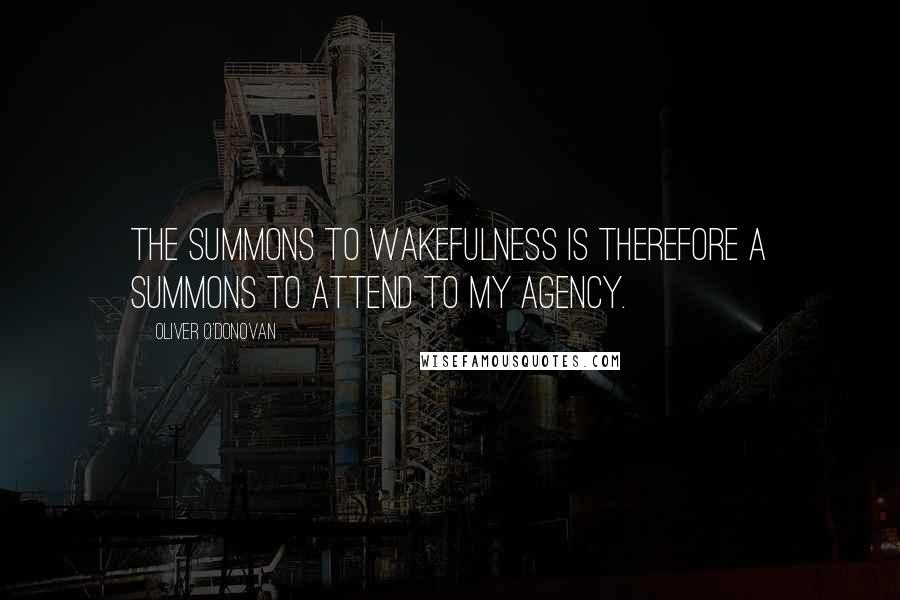 Oliver O'Donovan Quotes: The summons to wakefulness is therefore a summons to attend to my agency.