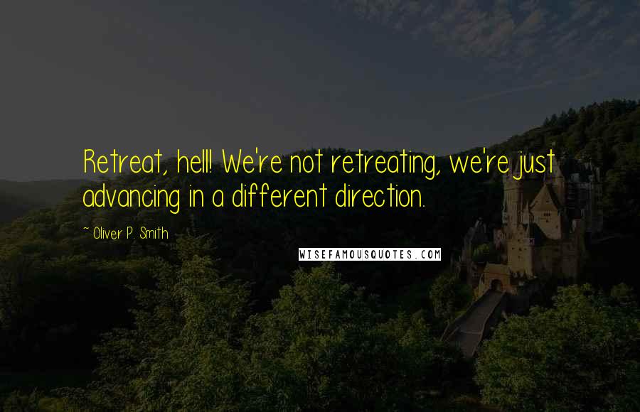 Oliver P. Smith Quotes: Retreat, hell! We're not retreating, we're just advancing in a different direction.