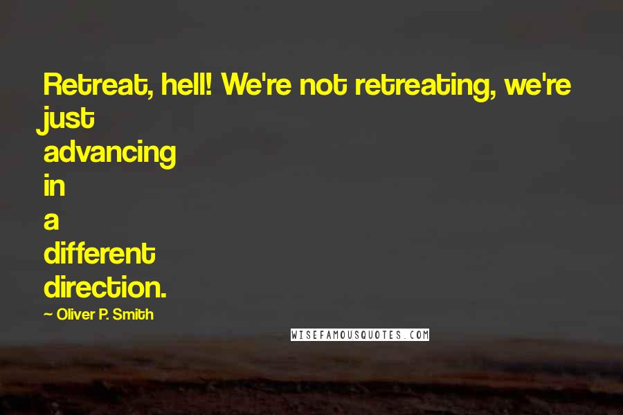 Oliver P. Smith Quotes: Retreat, hell! We're not retreating, we're just advancing in a different direction.