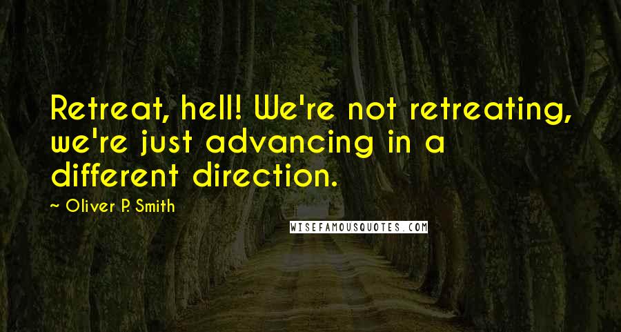 Oliver P. Smith Quotes: Retreat, hell! We're not retreating, we're just advancing in a different direction.
