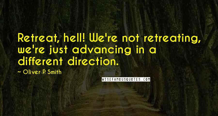 Oliver P. Smith Quotes: Retreat, hell! We're not retreating, we're just advancing in a different direction.