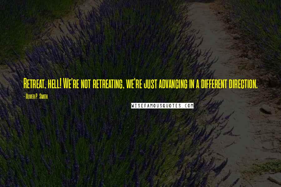 Oliver P. Smith Quotes: Retreat, hell! We're not retreating, we're just advancing in a different direction.