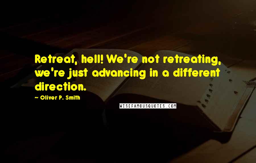 Oliver P. Smith Quotes: Retreat, hell! We're not retreating, we're just advancing in a different direction.