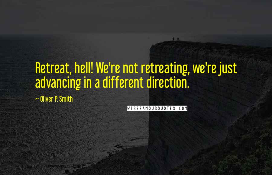 Oliver P. Smith Quotes: Retreat, hell! We're not retreating, we're just advancing in a different direction.