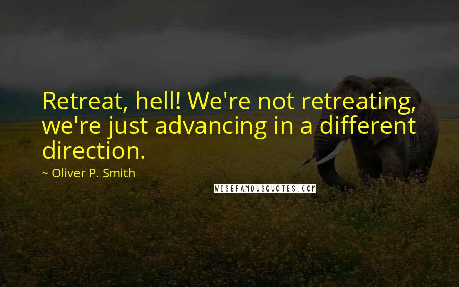Oliver P. Smith Quotes: Retreat, hell! We're not retreating, we're just advancing in a different direction.