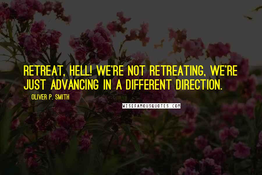 Oliver P. Smith Quotes: Retreat, hell! We're not retreating, we're just advancing in a different direction.