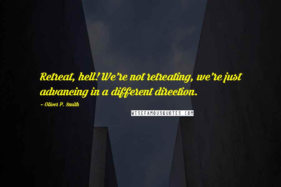 Oliver P. Smith Quotes: Retreat, hell! We're not retreating, we're just advancing in a different direction.