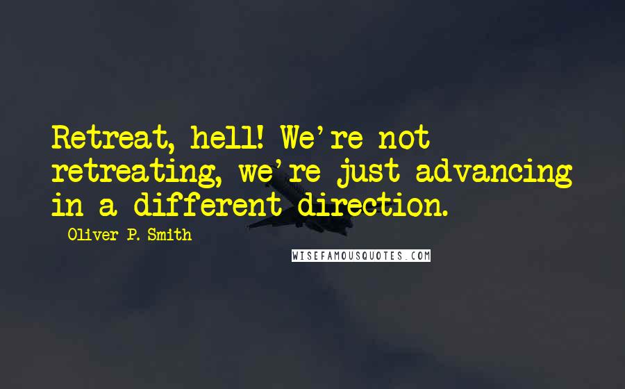 Oliver P. Smith Quotes: Retreat, hell! We're not retreating, we're just advancing in a different direction.