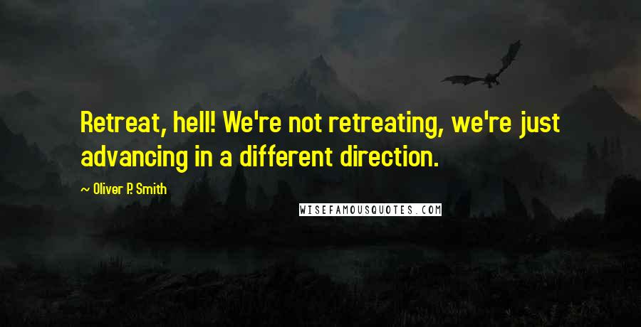 Oliver P. Smith Quotes: Retreat, hell! We're not retreating, we're just advancing in a different direction.