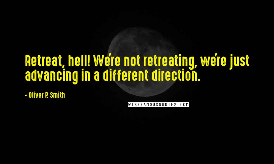 Oliver P. Smith Quotes: Retreat, hell! We're not retreating, we're just advancing in a different direction.