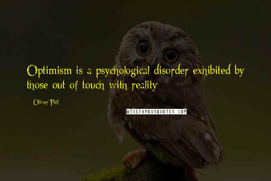 Oliver Pell Quotes: Optimism is a psychological disorder exhibited by those out of touch with reality