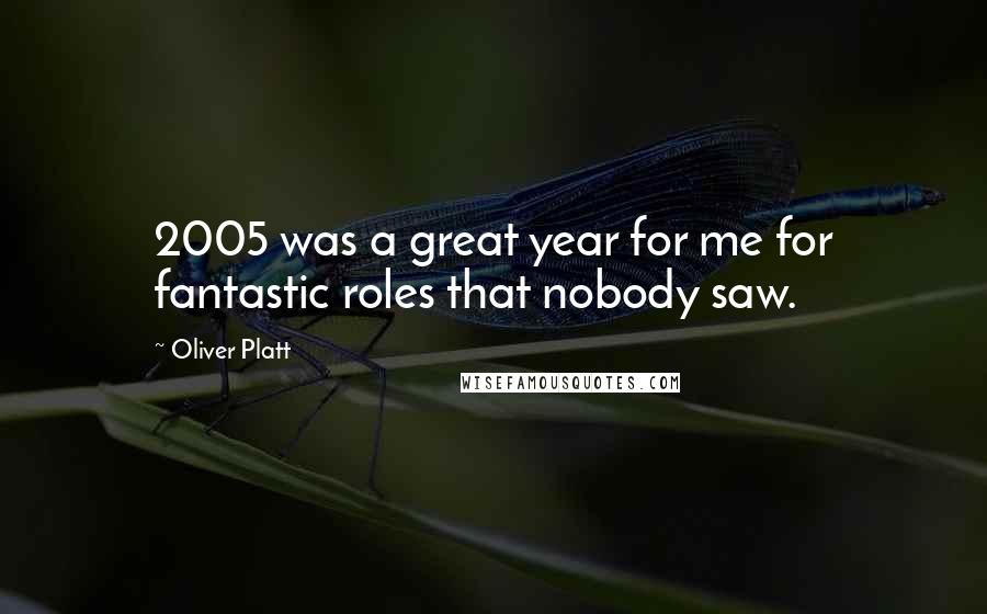 Oliver Platt Quotes: 2005 was a great year for me for fantastic roles that nobody saw.