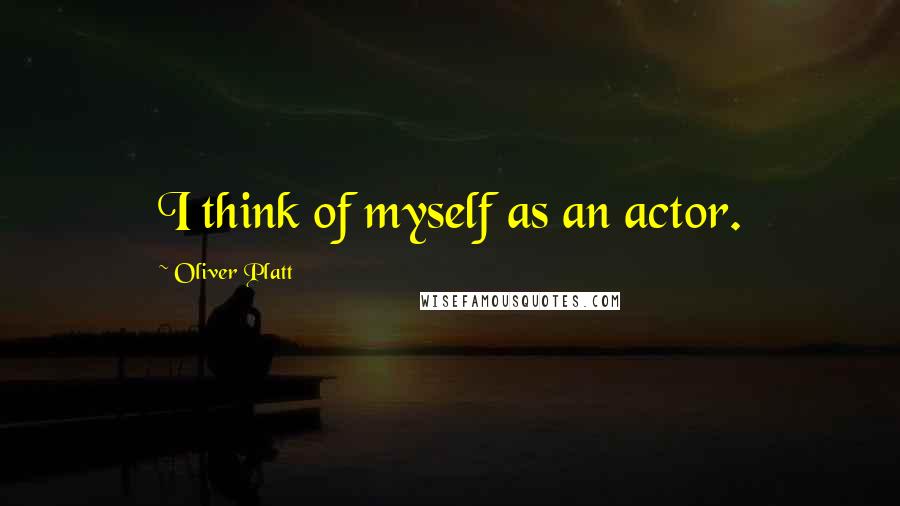 Oliver Platt Quotes: I think of myself as an actor.