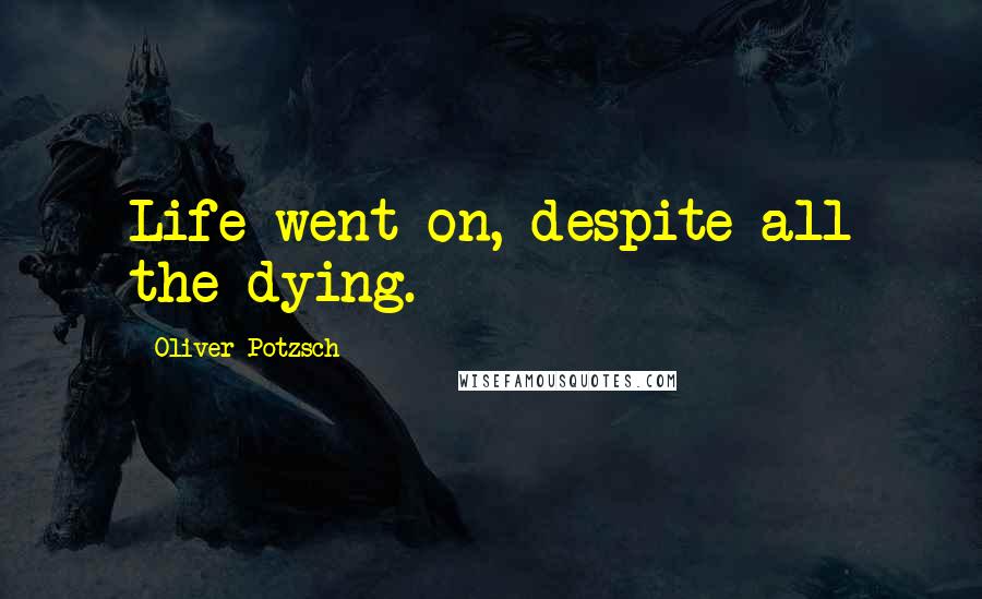 Oliver Potzsch Quotes: Life went on, despite all the dying.