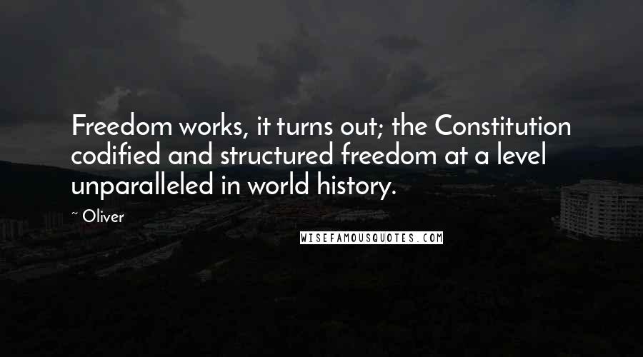 Oliver Quotes: Freedom works, it turns out; the Constitution codified and structured freedom at a level unparalleled in world history.