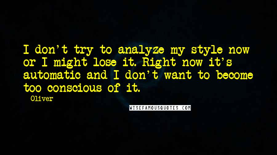 Oliver Quotes: I don't try to analyze my style now or I might lose it. Right now it's automatic and I don't want to become too conscious of it.