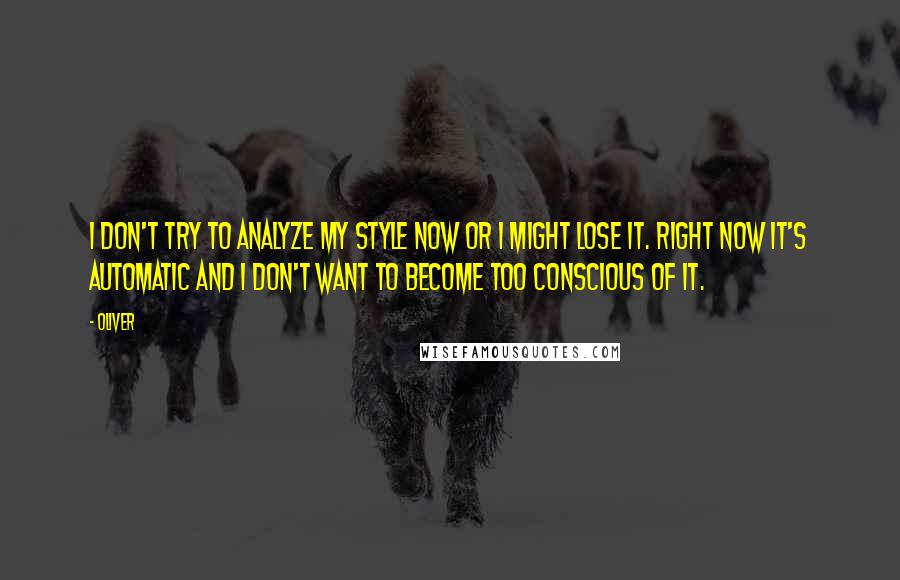 Oliver Quotes: I don't try to analyze my style now or I might lose it. Right now it's automatic and I don't want to become too conscious of it.