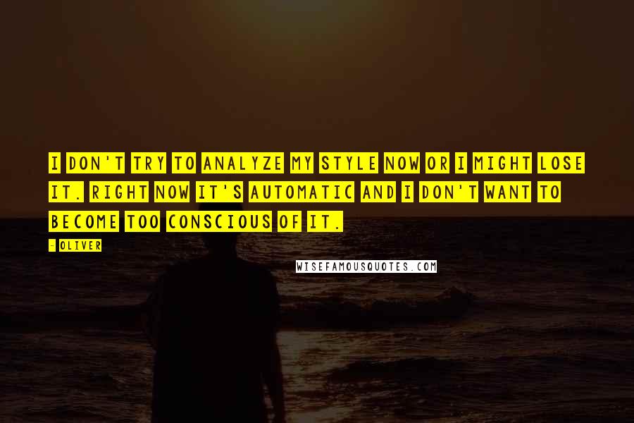 Oliver Quotes: I don't try to analyze my style now or I might lose it. Right now it's automatic and I don't want to become too conscious of it.